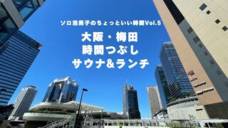 大阪・梅田で混雑を避けて 温浴・サウナとランチでのんびり時間つぶし｜ソロ活男子Vol.5　